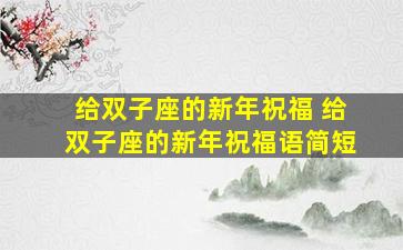 给双子座的新年祝福 给双子座的新年祝福语简短